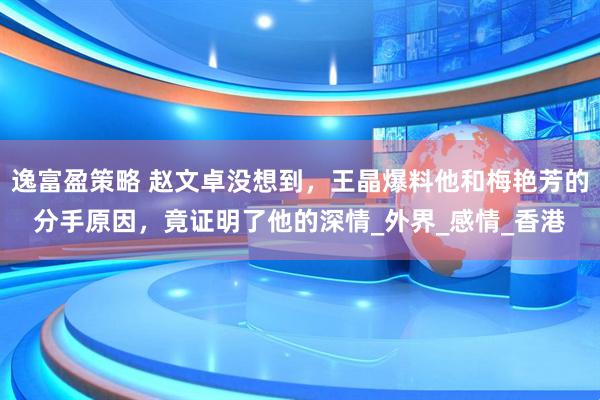逸富盈策略 赵文卓没想到，王晶爆料他和梅艳芳的分手原因，竟证明了他的深情_外界_感情_香港