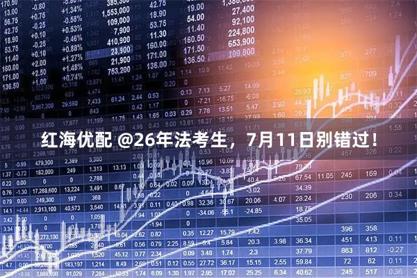 红海优配 @26年法考生，7月11日别错过！