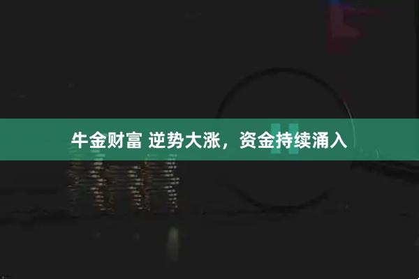 牛金财富 逆势大涨，资金持续涌入