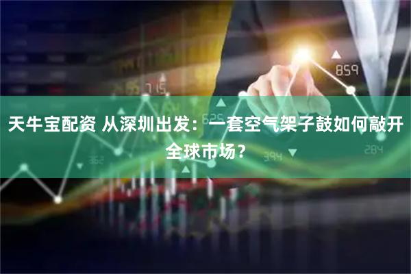 天牛宝配资 从深圳出发：一套空气架子鼓如何敲开全球市场？