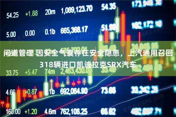 问道管理 因安全气囊存在安全隐患，上汽通用召回318辆进口凯迪拉克SRX汽车
